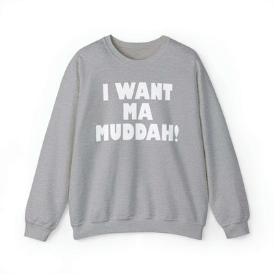 I Want Ma Muddah Crewneck Sweatshirt - Unisex